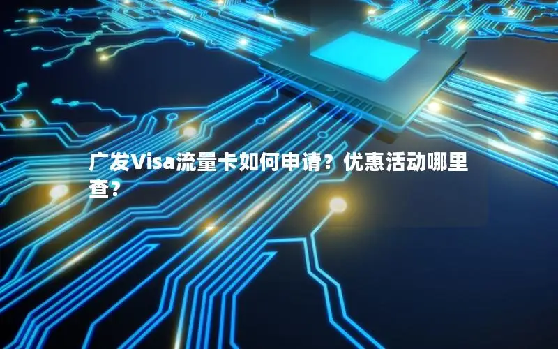 广发Visa流量卡如何申请？优惠活动哪里查？