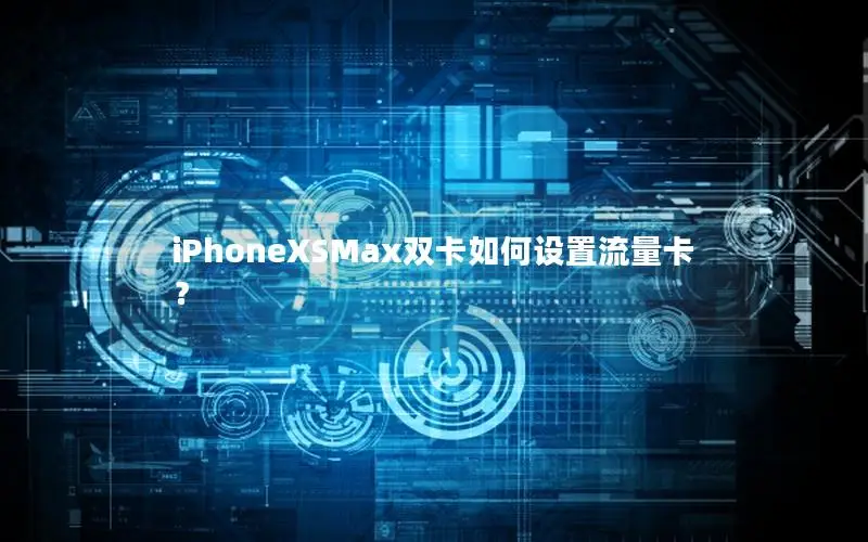 iPhoneXSMax双卡如何设置流量卡？