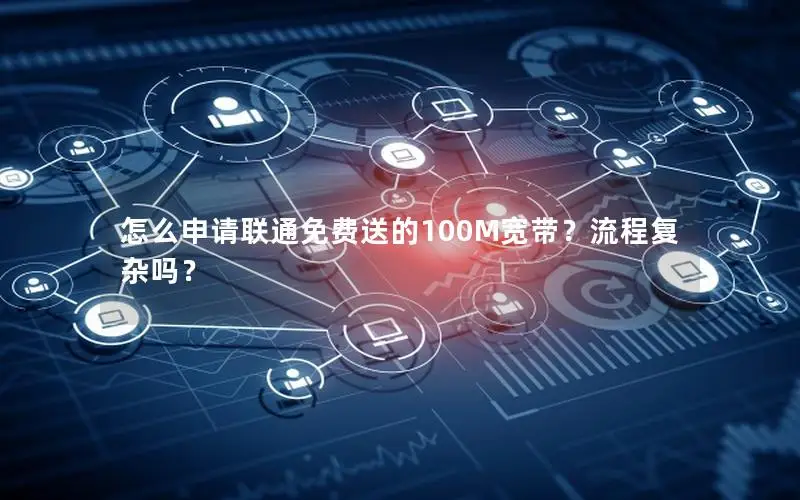 怎么申请联通免费送的100M宽带？流程复杂吗？