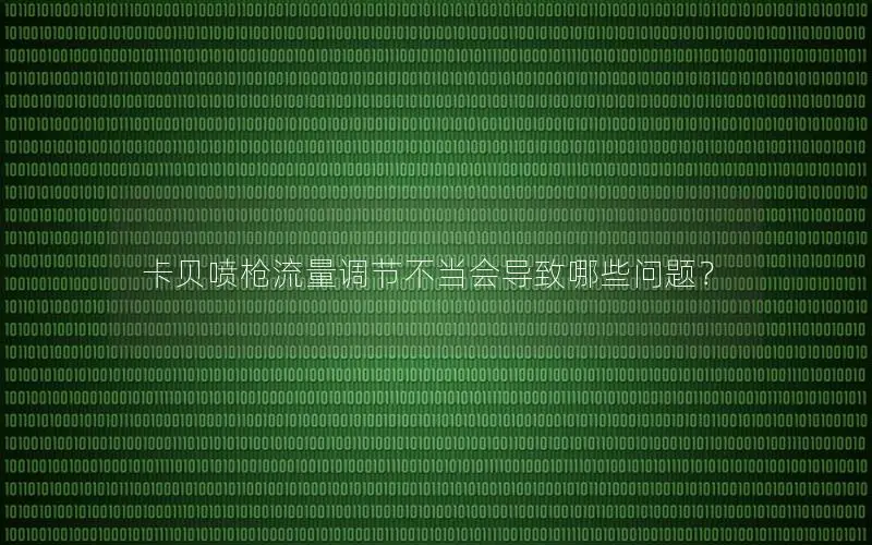 卡贝喷枪流量调节不当会导致哪些问题？
