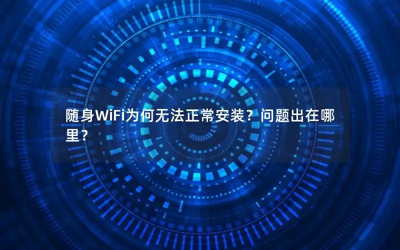 随身WiFi为何无法正常安装？问题出在哪里？