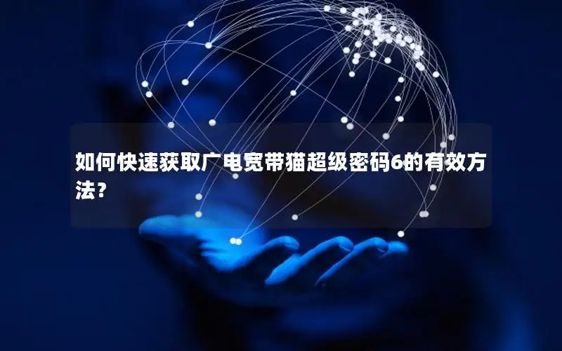 如何快速获取广电宽带猫超级密码6的有效方法？