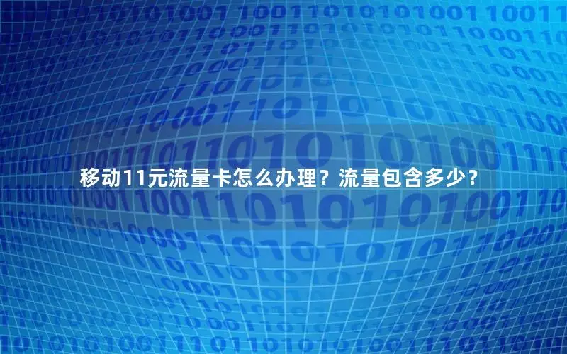 移动11元流量卡怎么办理？流量包含多少？