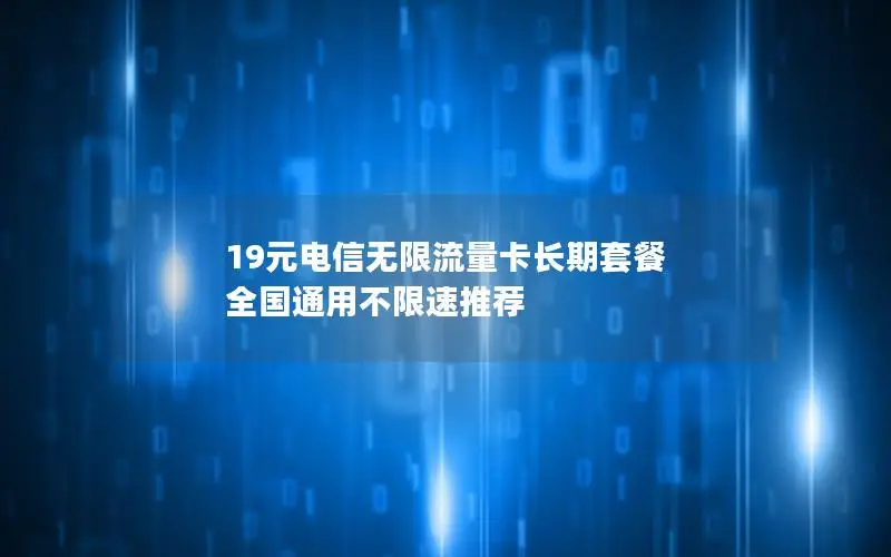19元电信无限流量卡长期套餐 全国通用不限速推荐