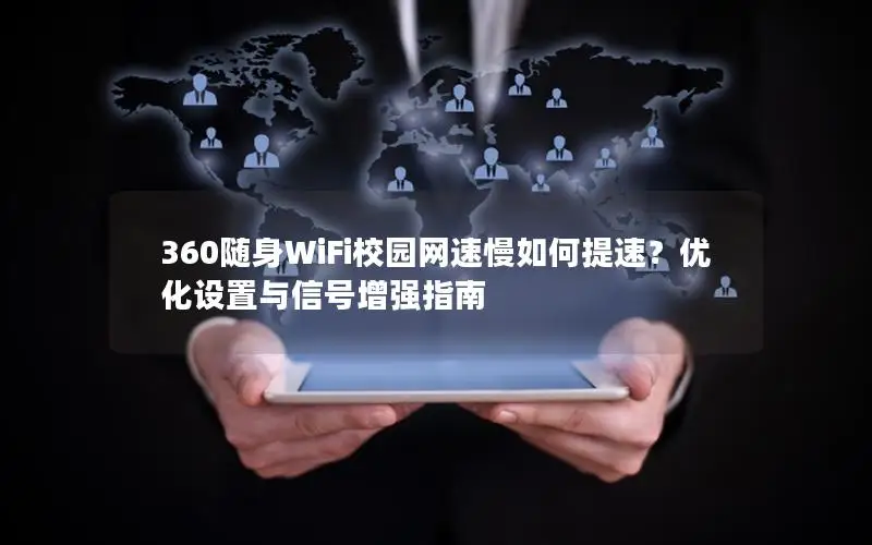 360随身WiFi校园网速慢如何提速？优化设置与信号增强指南
