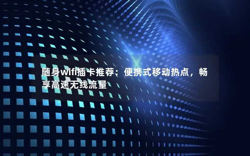 随身wifi插卡推荐：便携式移动热点，畅享高速无线流量