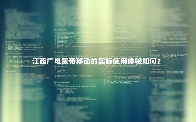江西广电宽带移动的实际使用体验如何？