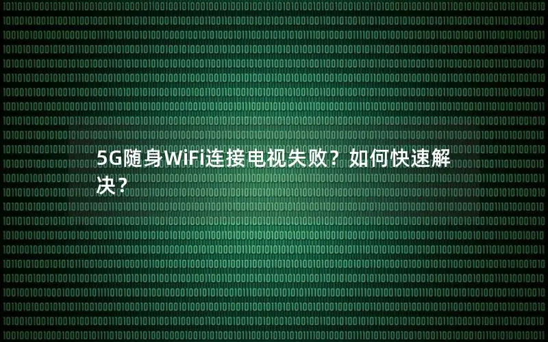 5G随身WiFi连接电视失败？如何快速解决？