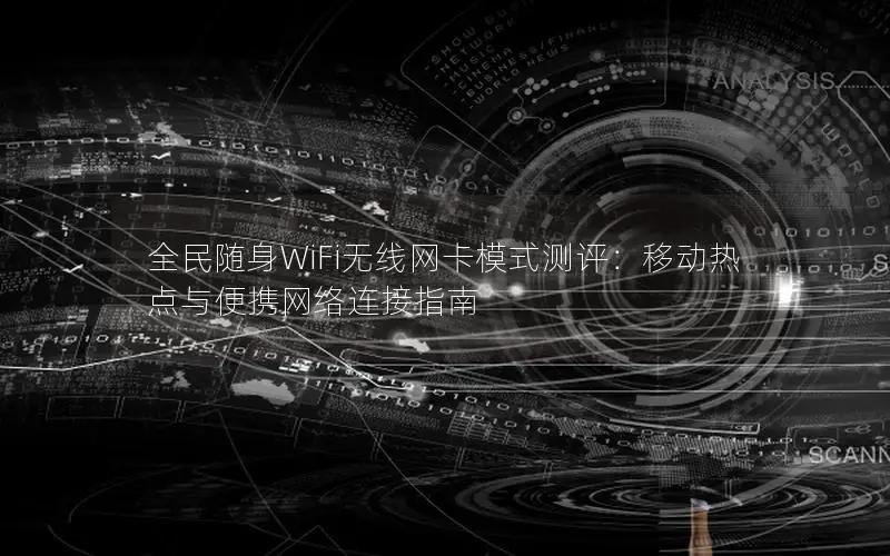 全民随身WiFi无线网卡模式测评：移动热点与便携网络连接指南