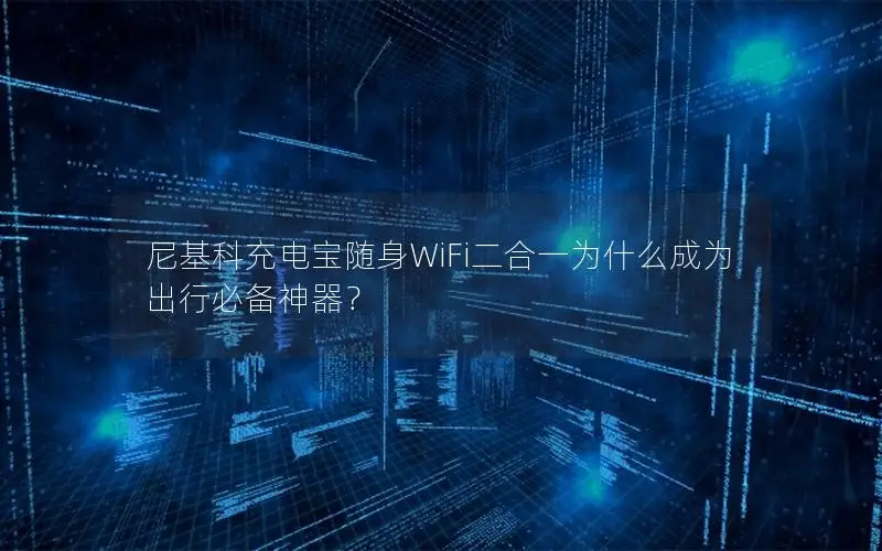 尼基科充电宝随身WiFi二合一为什么成为出行必备神器？
