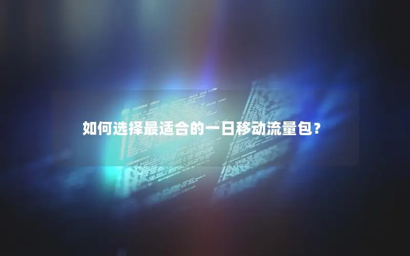 如何选择最适合的一日移动流量包？
