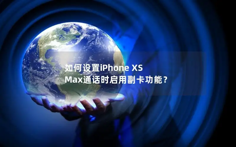 如何设置iPhone XS Max通话时启用副卡功能？