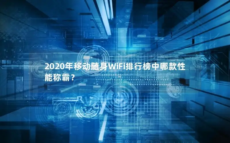 2020年移动随身WiFi排行榜中哪款性能称霸？