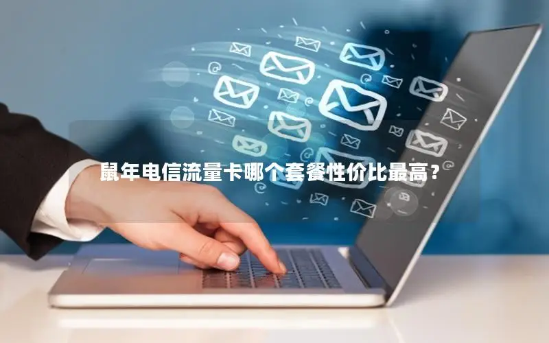 鼠年电信流量卡哪个套餐性价比最高？