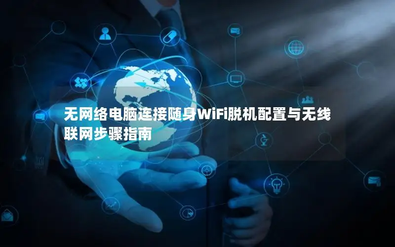 无网络电脑连接随身WiFi脱机配置与无线联网步骤指南