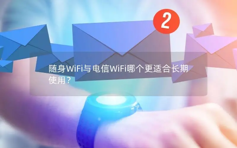 随身WiFi与电信WiFi哪个更适合长期使用？