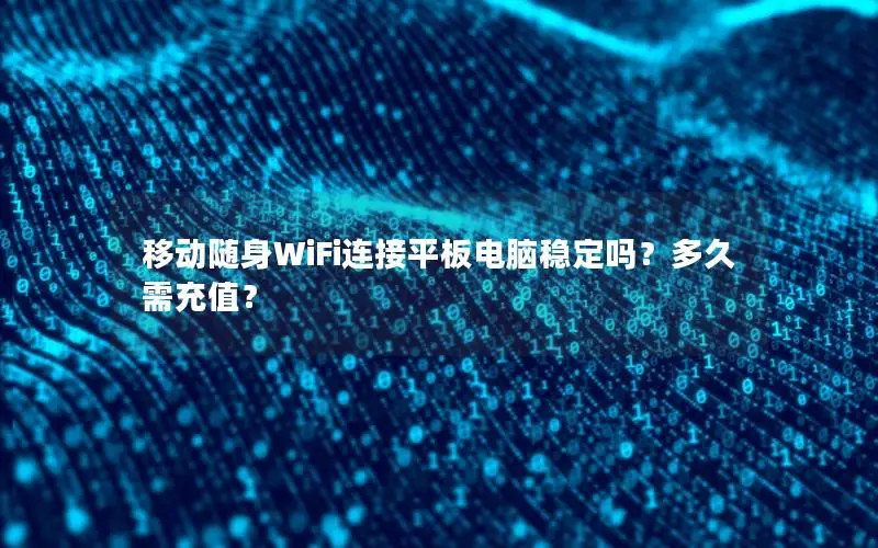 移动随身WiFi连接平板电脑稳定吗？多久需充值？