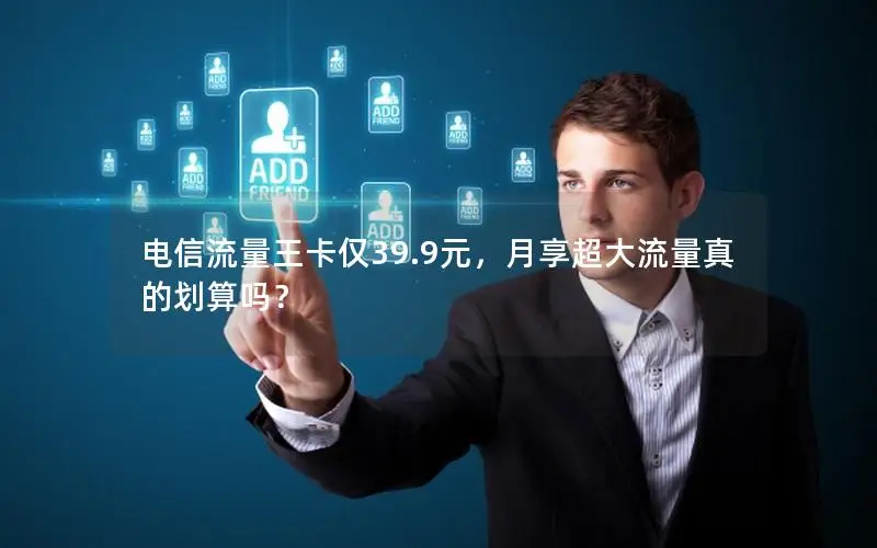 电信流量王卡仅39.9元，月享超大流量真的划算吗？
