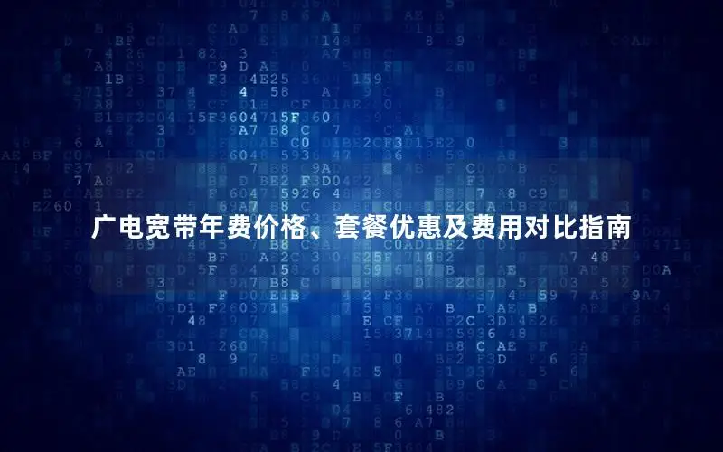 广电宽带年费价格、套餐优惠及费用对比指南