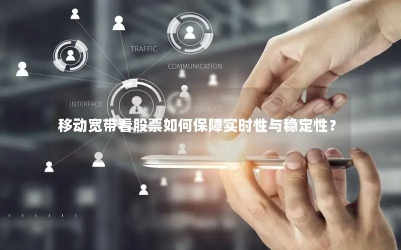 移动宽带看股票如何保障实时性与稳定性？