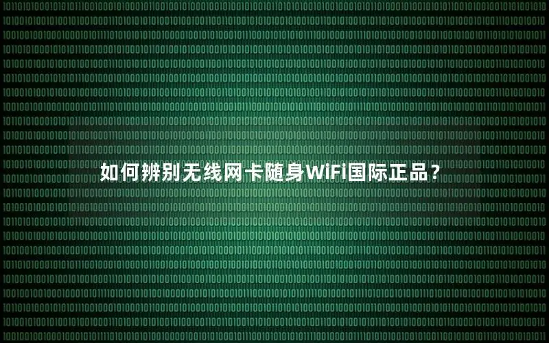 如何辨别无线网卡随身WiFi国际正品？