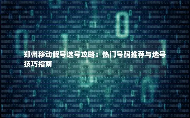 郑州移动靓号选号攻略：热门号码推荐与选号技巧指南