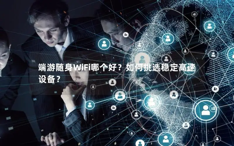 端游随身WiFi哪个好？如何挑选稳定高速设备？