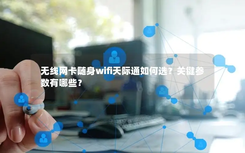 无线网卡随身wifi天际通如何选？关键参数有哪些？