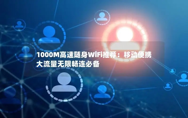 1000M高速随身WiFi推荐：移动便携大流量无限畅连必备