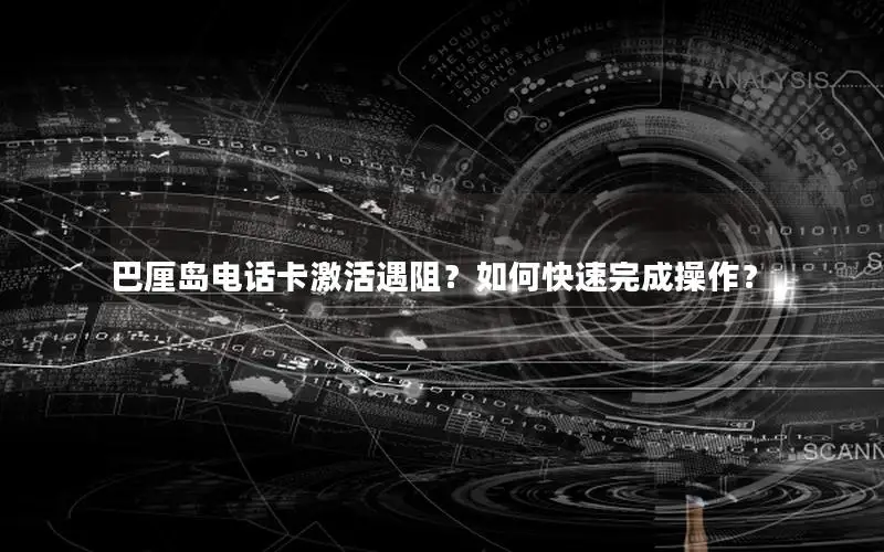 巴厘岛电话卡激活遇阻？如何快速完成操作？