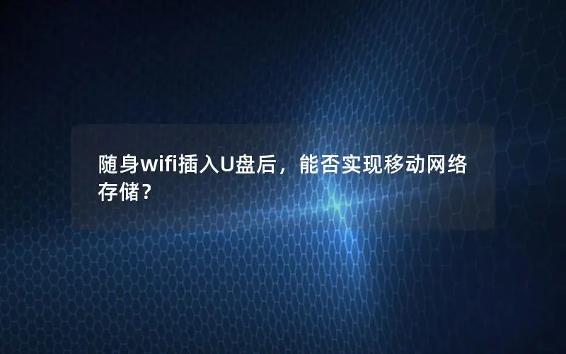 随身wifi插入U盘后，能否实现移动网络存储？