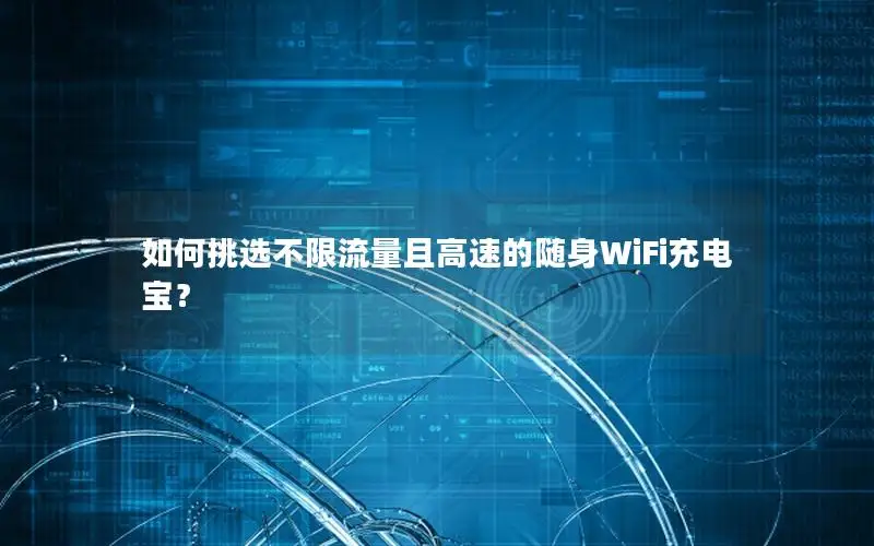 如何挑选不限流量且高速的随身WiFi充电宝？