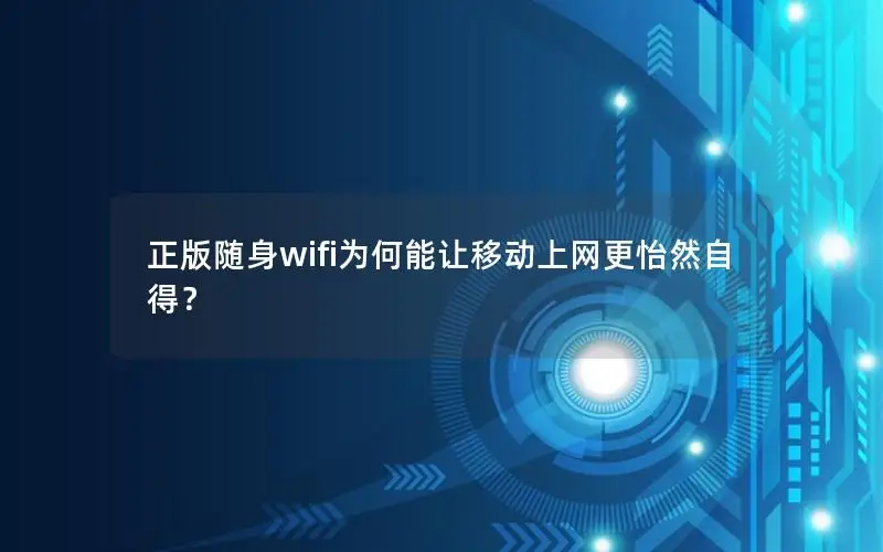 正版随身wifi为何能让移动上网更怡然自得？