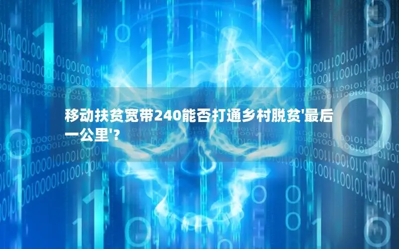移动扶贫宽带240能否打通乡村脱贫'最后一公里'？