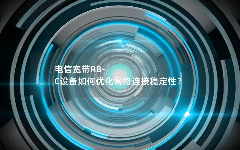 电信宽带RB-C设备如何优化网络连接稳定性？