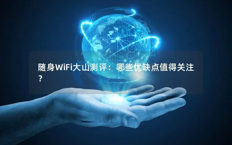 随身WiFi大山测评：哪些优缺点值得关注？