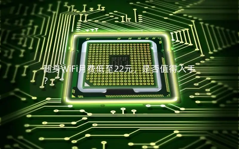 随身WiFi月费低至22元，是否值得入手？