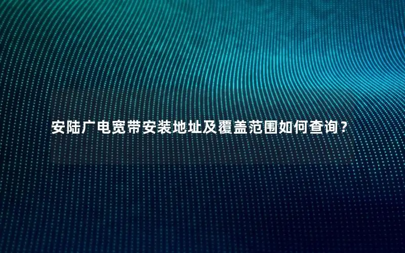 安陆广电宽带安装地址及覆盖范围如何查询？