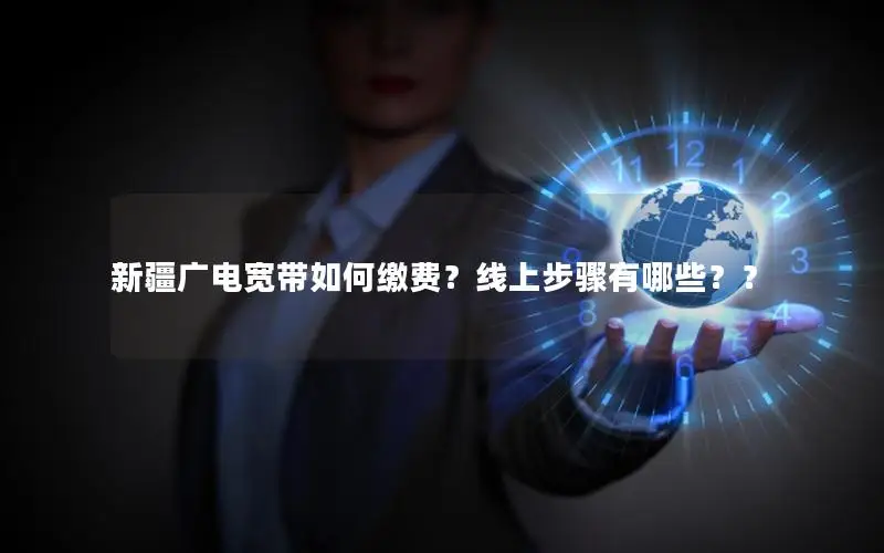 新疆广电宽带如何缴费？线上步骤有哪些？？