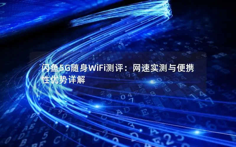 闪鱼5G随身WiFi测评：网速实测与便携性优势详解