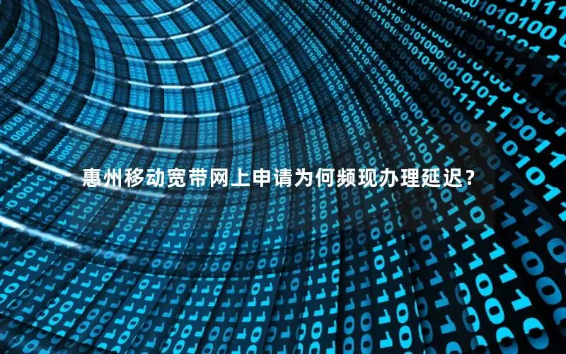 惠州移动宽带网上申请为何频现办理延迟？