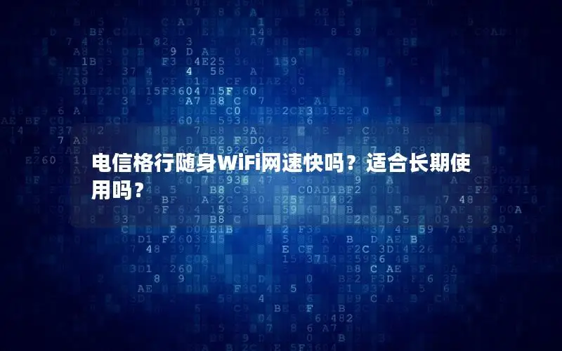 电信格行随身WiFi网速快吗？适合长期使用吗？
