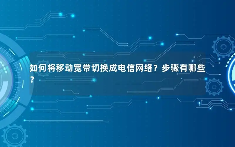 如何将移动宽带切换成电信网络？步骤有哪些？