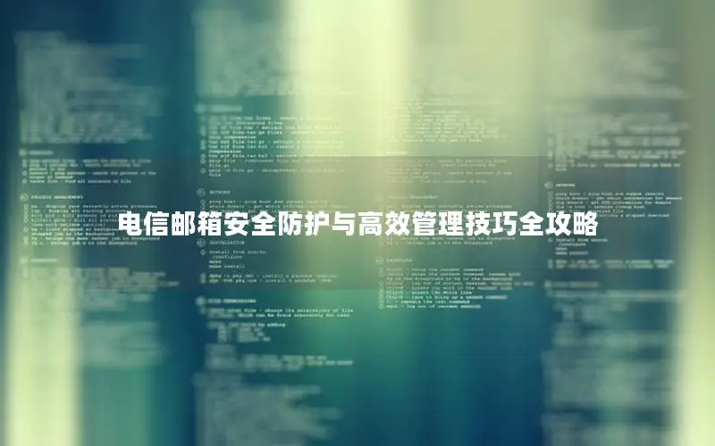 电信邮箱安全防护与高效管理技巧全攻略