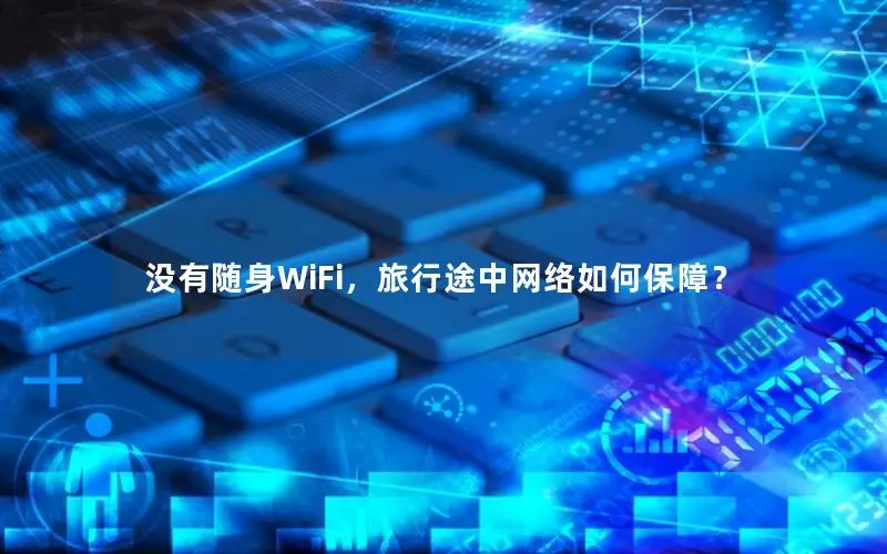 没有随身WiFi，旅行途中网络如何保障？