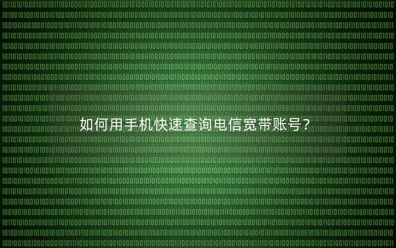 如何用手机快速查询电信宽带账号？