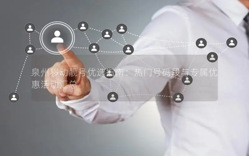 泉州移动靓号优选指南：热门号码段与专属优惠活动汇总