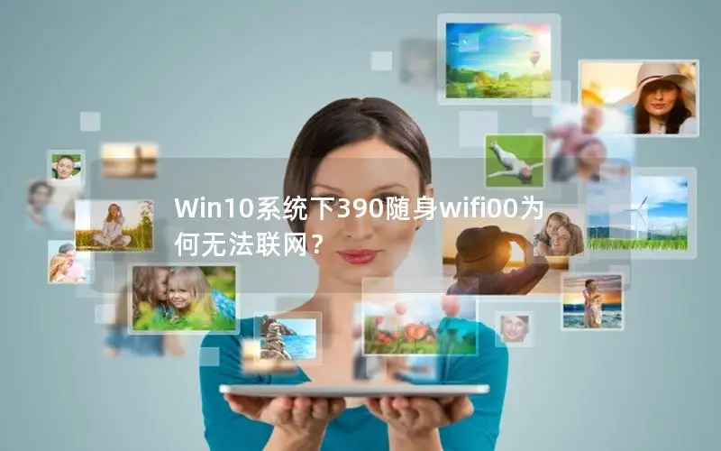 Win10系统下390随身wifi00为何无法联网？