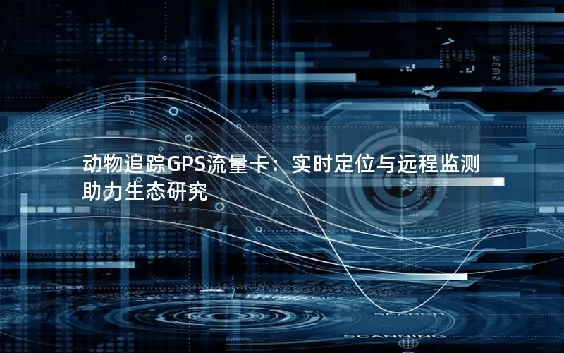 动物追踪GPS流量卡：实时定位与远程监测助力生态研究