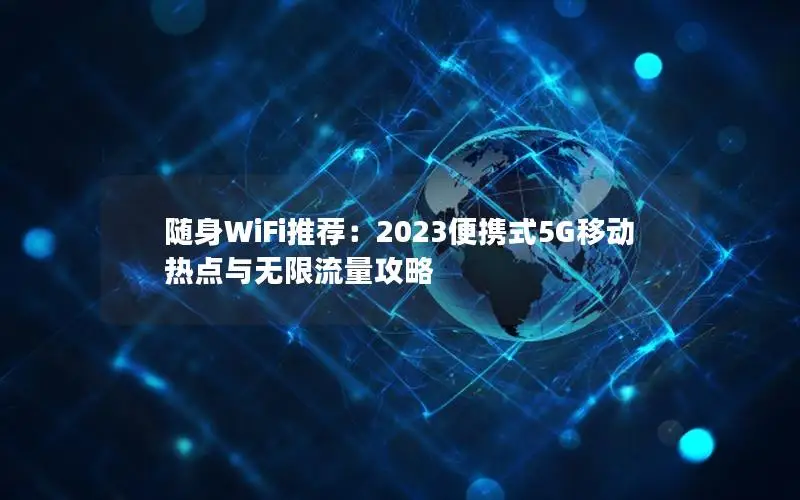 随身WiFi推荐：2023便携式5G移动热点与无限流量攻略